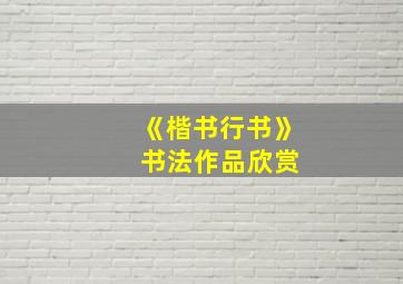 《楷书行书》 书法作品欣赏